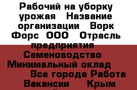 Рабочий на уборку урожая › Название организации ­ Ворк Форс, ООО › Отрасль предприятия ­ Семеноводство › Минимальный оклад ­ 30 000 - Все города Работа » Вакансии   . Крым,Судак